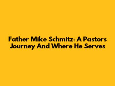Father Mike Schmitz: A Pastor's Journey And Where He Serves