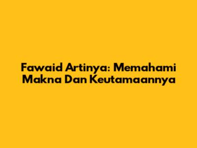 Fawaid Artinya: Memahami Makna Dan Keutamaannya