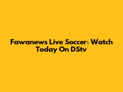 Fawanews Live Soccer: Watch Today On DStv