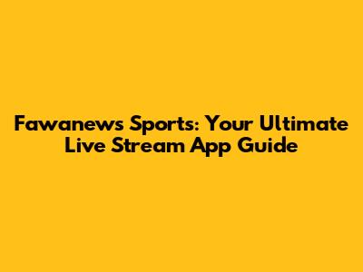 Fawanews Sports: Your Ultimate Live Stream App Guide