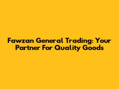 Fawzan General Trading: Your Partner For Quality Goods