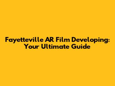 Fayetteville AR Film Developing: Your Ultimate Guide