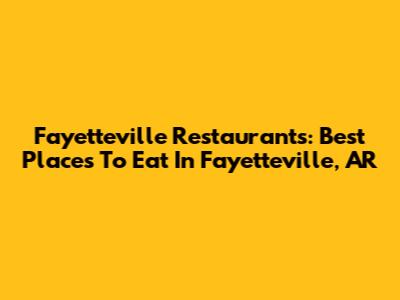 Fayetteville Restaurants: Best Places To Eat In Fayetteville, AR