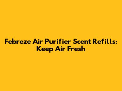 Febreze Air Purifier Scent Refills: Keep Air Fresh