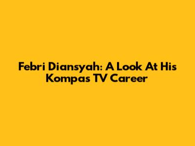 Febri Diansyah: A Look At His Kompas TV Career