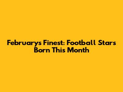 February's Finest: Football Stars Born This Month