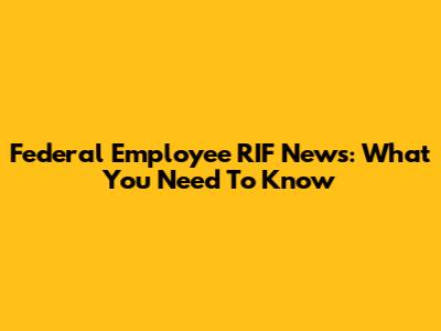 Federal Employee RIF News: What You Need To Know