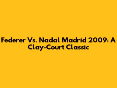 Federer Vs. Nadal Madrid 2009: A Clay-Court Classic