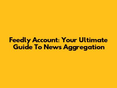 Feedly Account: Your Ultimate Guide To News Aggregation