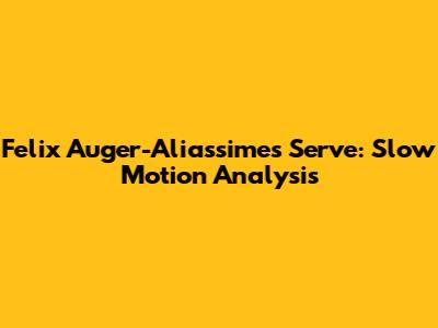 Felix Auger-Aliassime's Serve: Slow Motion Analysis