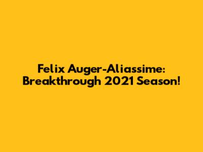 Felix Auger-Aliassime: Breakthrough 2021 Season!