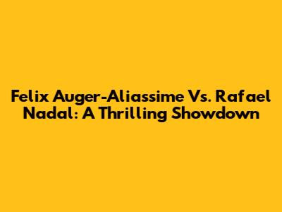 Felix Auger-Aliassime Vs. Rafael Nadal: A Thrilling Showdown