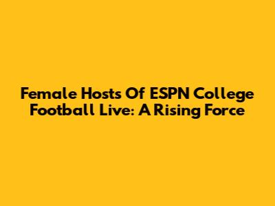 Female Hosts Of ESPN College Football Live: A Rising Force