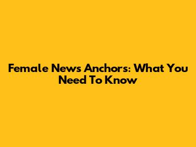 Female News Anchors: What You Need To Know