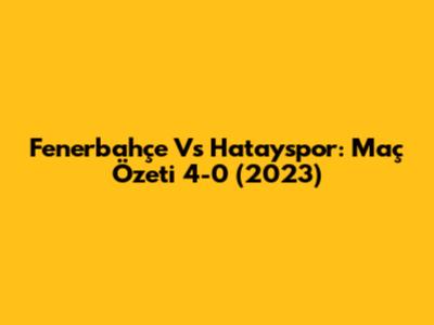 Fenerbahçe Vs Hatayspor: Maç Özeti 4-0 (2023)