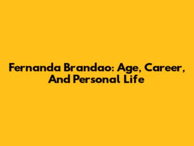 Fernanda Brandao: Age, Career, And Personal Life