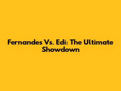 Fernandes Vs. Edi: The Ultimate Showdown