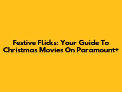 Festive Flicks: Your Guide To Christmas Movies On Paramount+