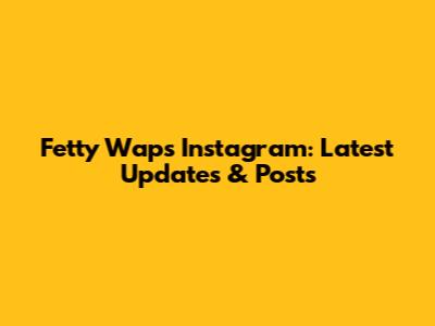 Fetty Wap's Instagram: Latest Updates & Posts