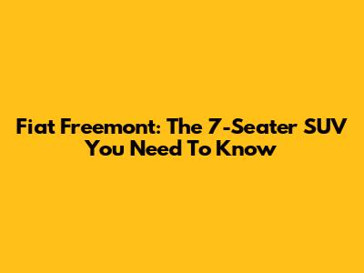 Fiat Freemont: The 7-Seater SUV You Need To Know