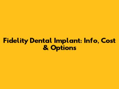 Fidelity Dental Implant: Info, Cost & Options