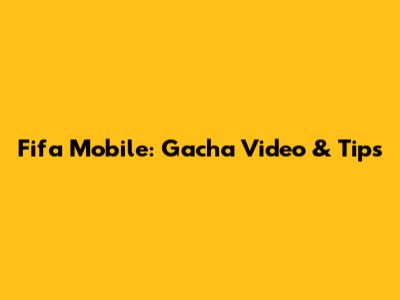 Fifa Mobile: Gacha Video & Tips