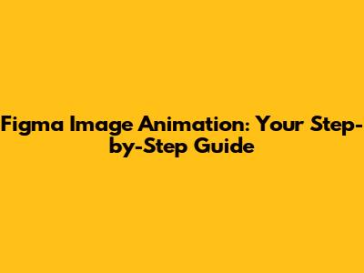 Figma Image Animation: Your Step-by-Step Guide