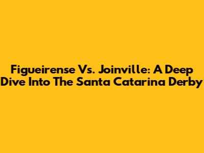 Figueirense Vs. Joinville: A Deep Dive Into The Santa Catarina Derby