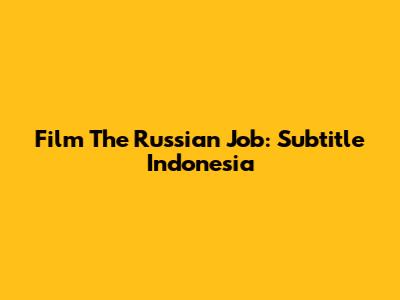 Film "The Russian Job": Subtitle Indonesia