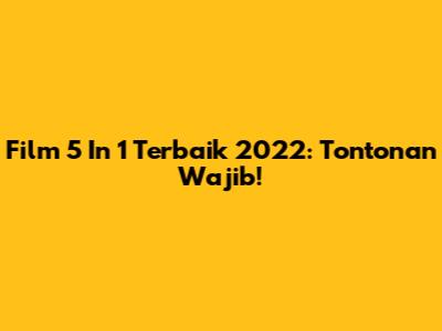Film 5 In 1 Terbaik 2022: Tontonan Wajib!