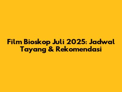 Film Bioskop Juli 2025: Jadwal Tayang & Rekomendasi