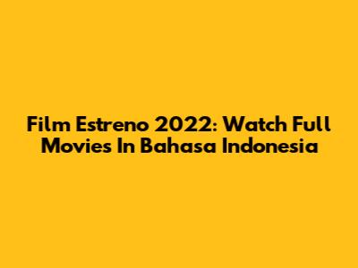 Film Estreno 2022: Watch Full Movies In Bahasa Indonesia
