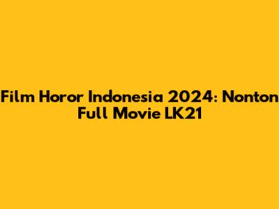 Film Horor Indonesia 2024: Nonton Full Movie LK21