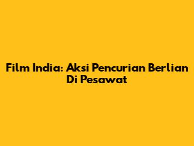 Film India: Aksi Pencurian Berlian Di Pesawat