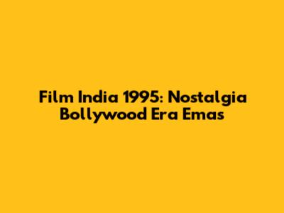 Film India 1995: Nostalgia Bollywood Era Emas