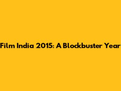Film India 2015: A Blockbuster Year