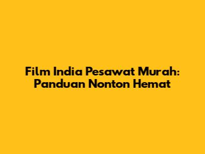 Film India Pesawat Murah: Panduan Nonton Hemat