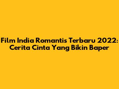Film India Romantis Terbaru 2022: Cerita Cinta Yang Bikin Baper