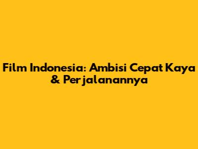 Film Indonesia: Ambisi Cepat Kaya & Perjalanannya