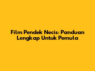 Film Pendek Necis: Panduan Lengkap Untuk Pemula