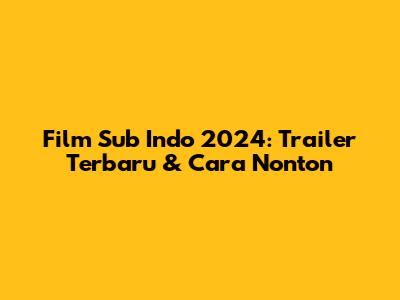 Film Sub Indo 2024: Trailer Terbaru & Cara Nonton