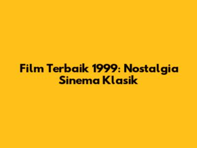 Film Terbaik 1999: Nostalgia Sinema Klasik