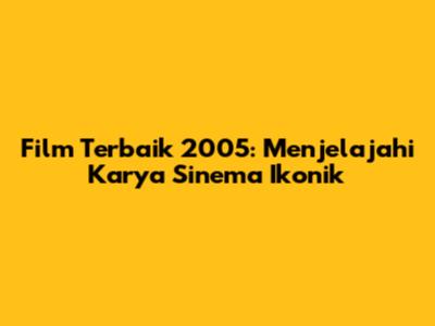 Film Terbaik 2005: Menjelajahi Karya Sinema Ikonik