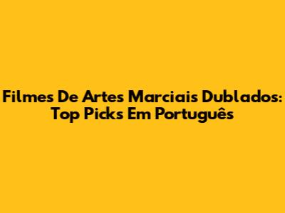 Filmes De Artes Marciais Dublados: Top Picks Em Português