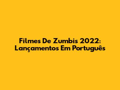 Filmes De Zumbis 2022: Lançamentos Em Português