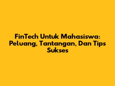 FinTech Untuk Mahasiswa: Peluang, Tantangan, Dan Tips Sukses