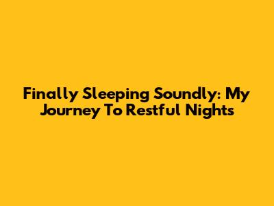Finally Sleeping Soundly: My Journey To Restful Nights