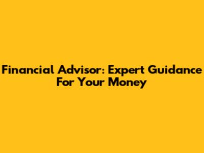 Financial Advisor: Expert Guidance For Your Money