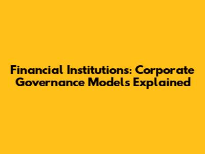 Financial Institutions: Corporate Governance Models Explained