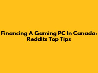 Financing A Gaming PC In Canada: Reddit's Top Tips